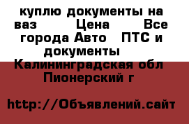 куплю документы на ваз 2108 › Цена ­ 1 - Все города Авто » ПТС и документы   . Калининградская обл.,Пионерский г.